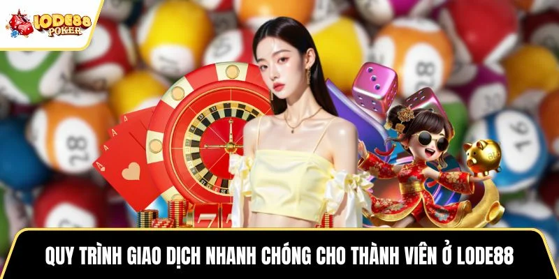 Quy trình giao dịch nhanh chóng cho thành viên ở LODE88
