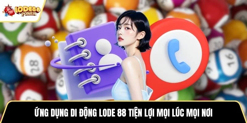 Ứng dụng di động Lode 88 tiện lợi mọi lúc mọi nơi